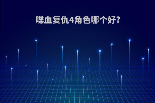 喋血复仇4角色哪个好?