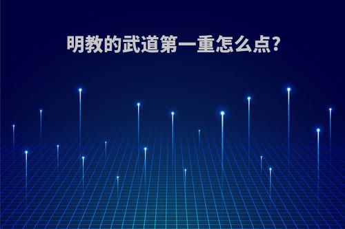 明教的武道第一重怎么点?