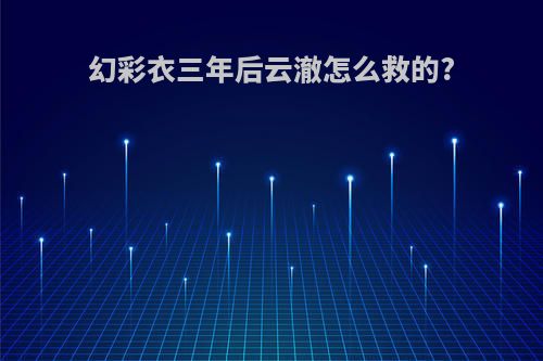 幻彩衣三年后云澈怎么救的?