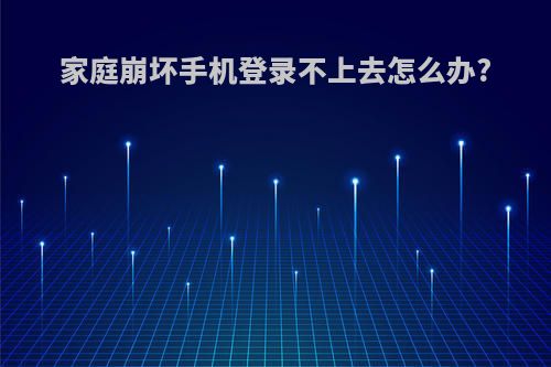 家庭崩坏手机登录不上去怎么办?