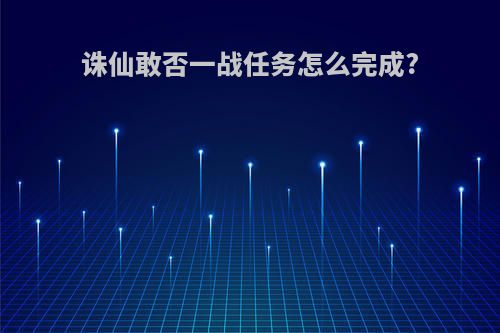 诛仙敢否一战任务怎么完成?