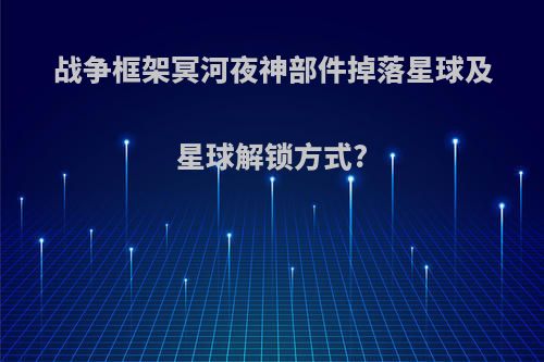 战争框架冥河夜神部件掉落星球及星球解锁方式?
