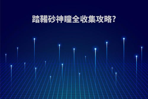 踏鞴砂神瞳全收集攻略?