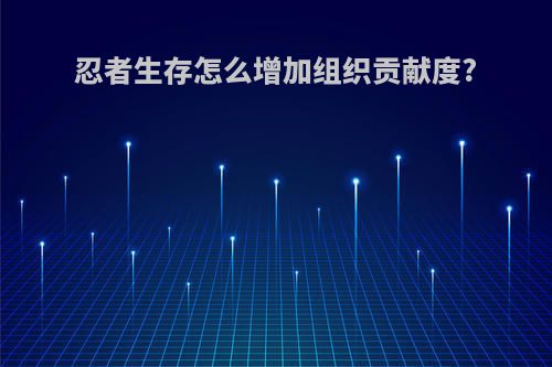 忍者生存怎么增加组织贡献度?
