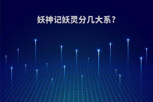 妖神记妖灵分几大系?