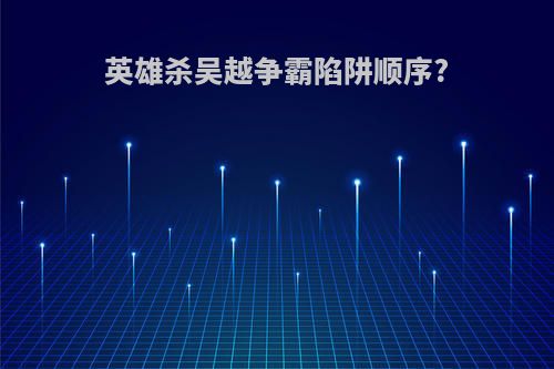 英雄杀吴越争霸陷阱顺序?