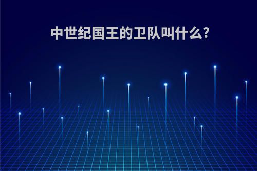 中世纪国王的卫队叫什么?