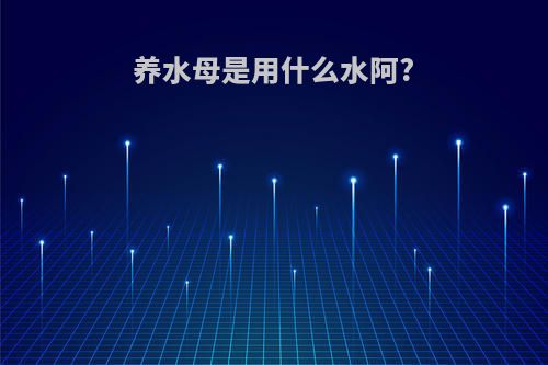 养水母是用什么水阿?