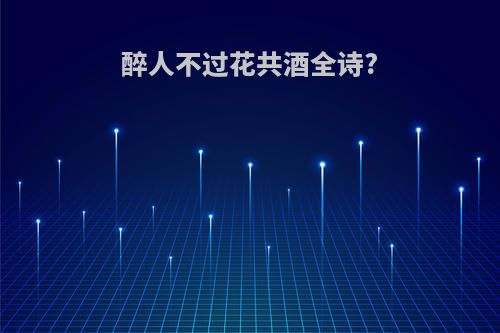 醉人不过花共酒全诗?