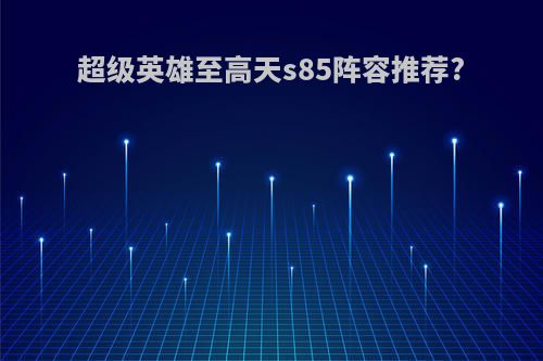 超级英雄至高天s85阵容推荐?