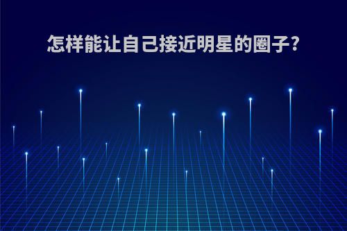怎样能让自己接近明星的圈子?