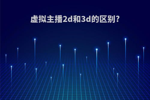 虚拟主播2d和3d的区别?
