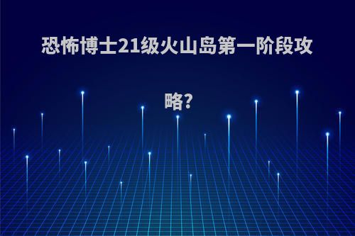恐怖博士21级火山岛第一阶段攻略?
