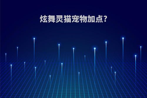 炫舞灵猫宠物加点?