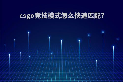 csgo竞技模式怎么快速匹配?