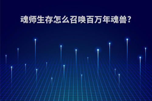魂师生存怎么召唤百万年魂兽?