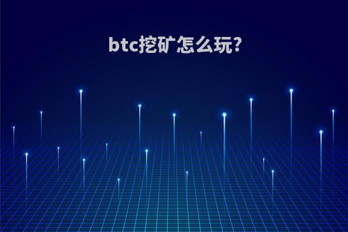 btc挖矿怎么玩?