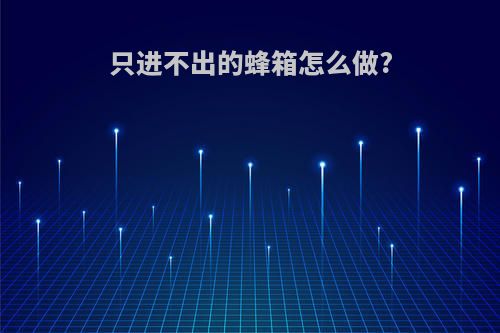 只进不出的蜂箱怎么做?