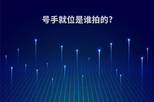 号手就位是谁拍的?