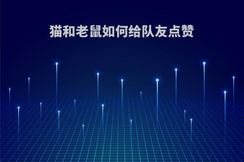 猫和老鼠如何给队友点赞