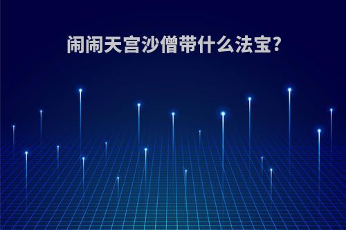 闹闹天宫沙僧带什么法宝?
