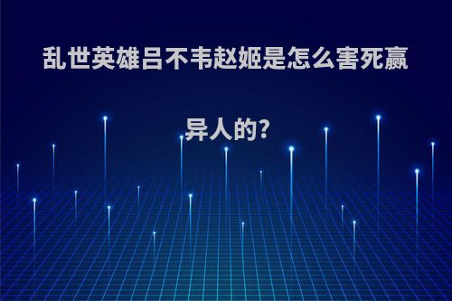 乱世英雄吕不韦赵姬是怎么害死赢异人的?