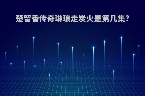 楚留香传奇琳琅走炭火是第几集?