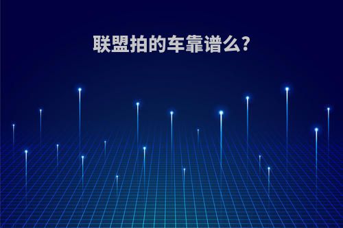 联盟拍的车靠谱么?