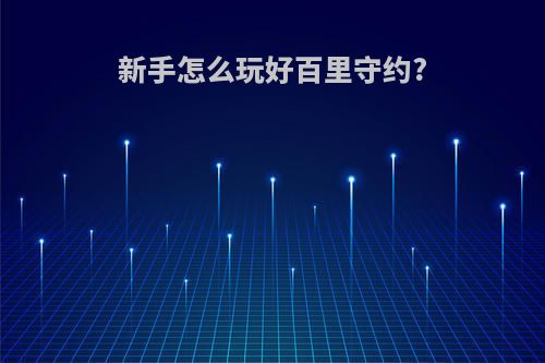 新手怎么玩好百里守约?