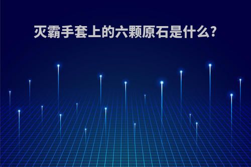 灭霸手套上的六颗原石是什么?
