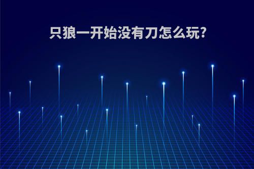 只狼一开始没有刀怎么玩?