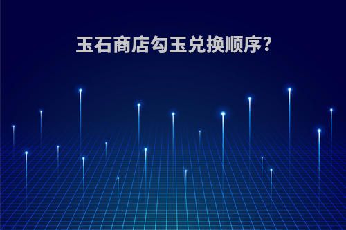 玉石商店勾玉兑换顺序?