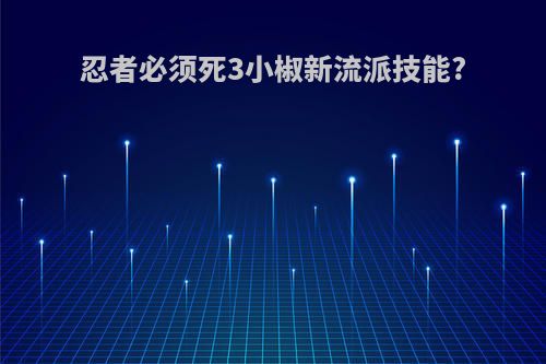 忍者必须死3小椒新流派技能?