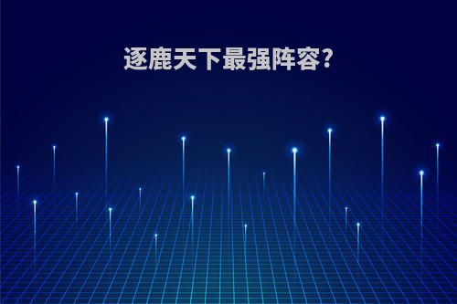 逐鹿天下最强阵容?
