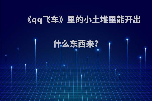《qq飞车》里的小土堆里能开出什么东西来?