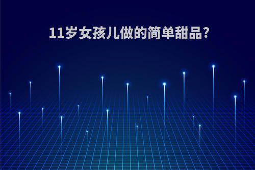 11岁女孩儿做的简单甜品?