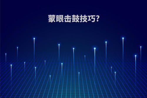 蒙眼击鼓技巧?