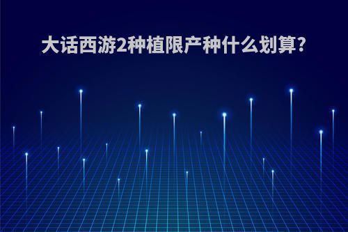 大话西游2种植限产种什么划算?