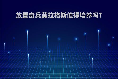 放置奇兵莫拉格斯值得培养吗?