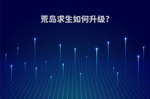 荒岛求生如何升级?