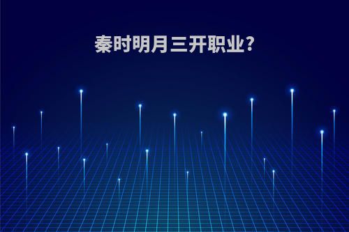秦时明月三开职业?(秦时明月职业排行)