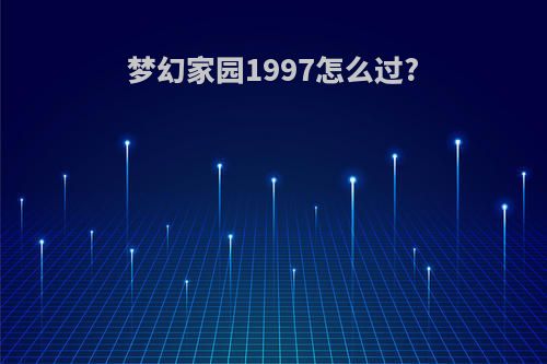 梦幻家园1997怎么过?