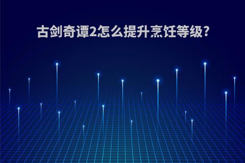 古剑奇谭2怎么提升烹饪等级?