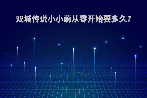 双城传说小小蔚从零开始要多久?