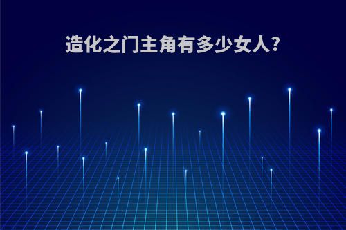造化之门主角有多少女人?