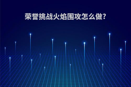 荣誉挑战火焰围攻怎么做?
