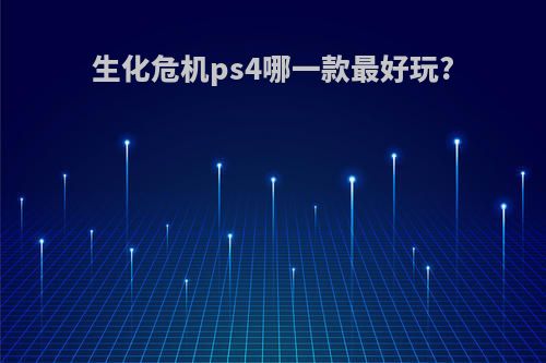 生化危机ps4哪一款最好玩?