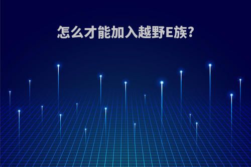 怎么才能加入越野E族?