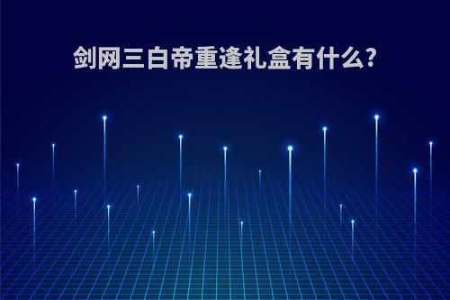 剑网三白帝重逢礼盒有什么?