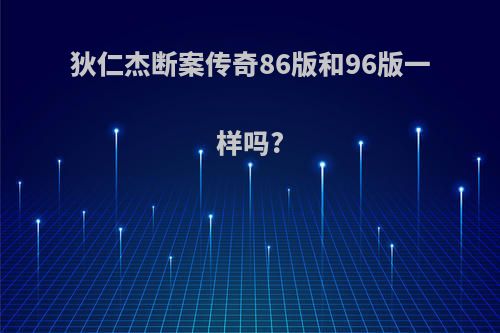 狄仁杰断案传奇86版和96版一样吗?